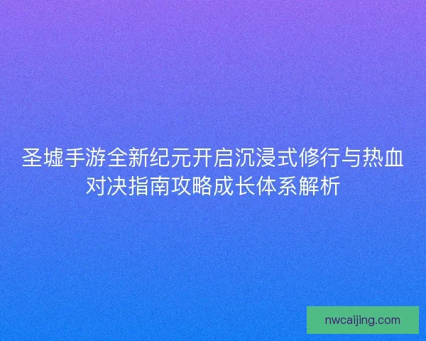圣墟手游全新纪元开启沉浸式修行与热血对决指南攻略成长体系解析