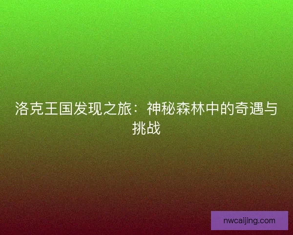 洛克王国发现之旅：神秘森林中的奇遇与挑战
