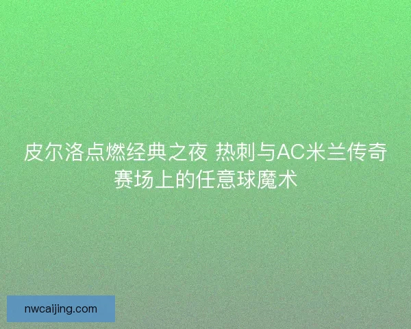 皮尔洛点燃经典之夜 热刺与AC米兰传奇赛场上的任意球魔术