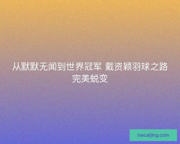 从默默无闻到世界冠军 戴资颖羽球之路完美蜕变