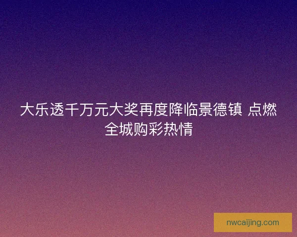 大乐透千万元大奖再度降临景德镇 点燃全城购彩热情