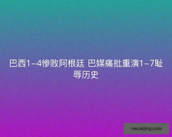 巴西1-4惨败阿根廷 巴媒痛批重演1-7耻辱历史