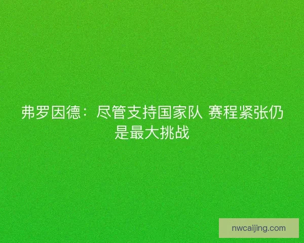 弗罗因德：尽管支持国家队 赛程紧张仍是最大挑战